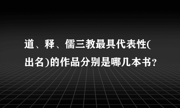 道、释、儒三教最具代表性(出名)的作品分别是哪几本书？