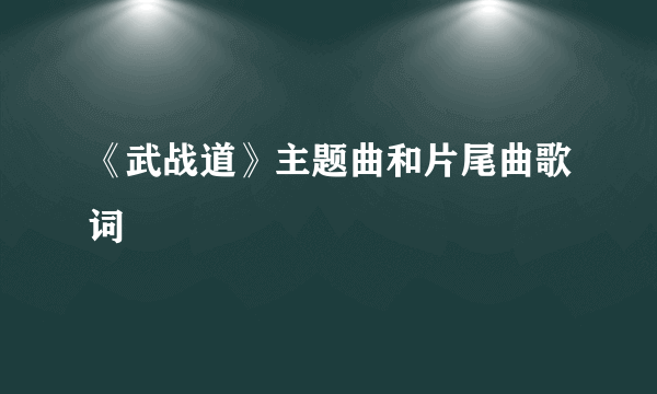 《武战道》主题曲和片尾曲歌词