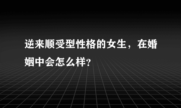 逆来顺受型性格的女生，在婚姻中会怎么样？