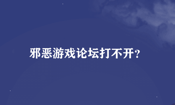 邪恶游戏论坛打不开？