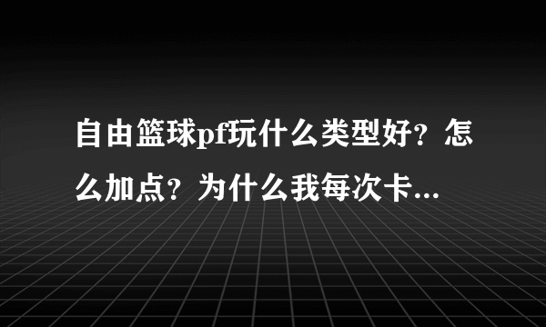 自由篮球pf玩什么类型好？怎么加点？为什么我每次卡位都卡不过别人？