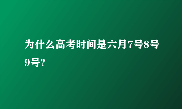 为什么高考时间是六月7号8号9号?