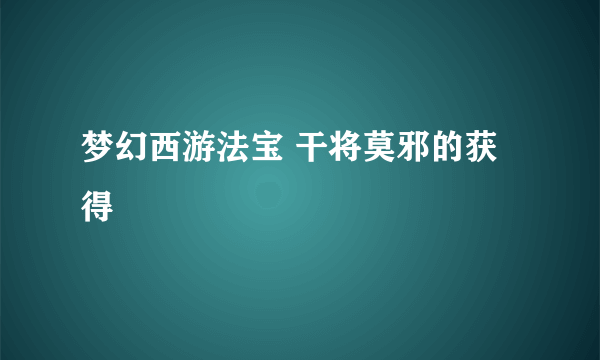 梦幻西游法宝 干将莫邪的获得