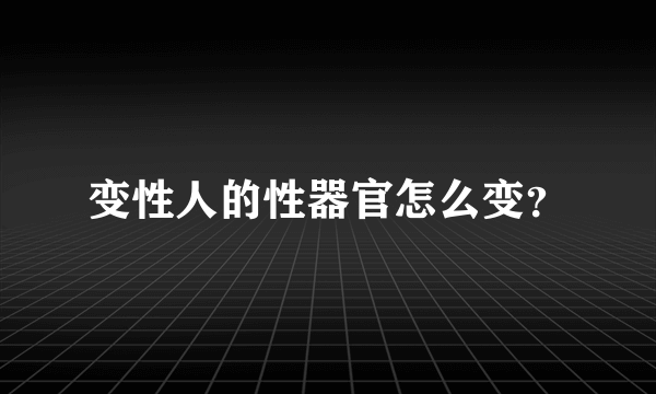 变性人的性器官怎么变？