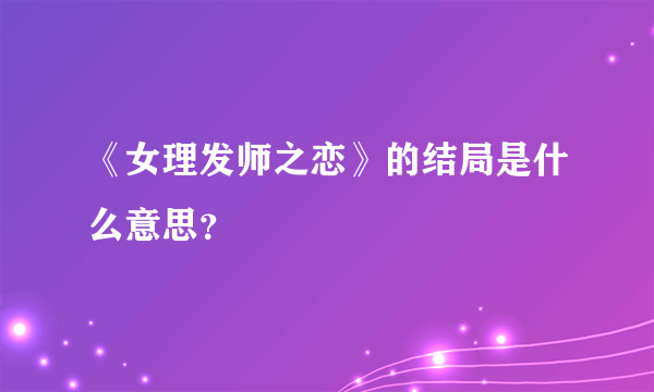 《女理发师之恋》的结局是什么意思？