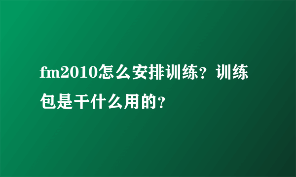 fm2010怎么安排训练？训练包是干什么用的？