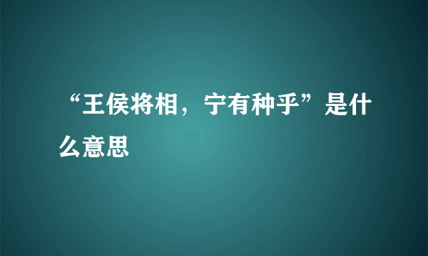 “王侯将相，宁有种乎”是什么意思