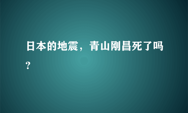 日本的地震，青山刚昌死了吗？