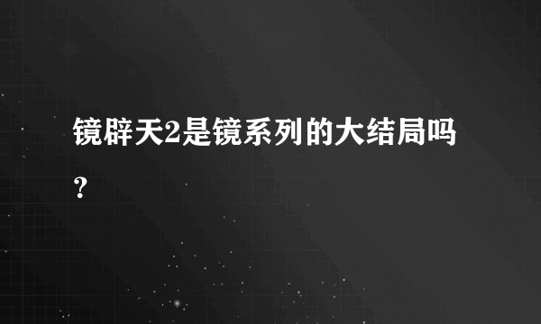 镜辟天2是镜系列的大结局吗？