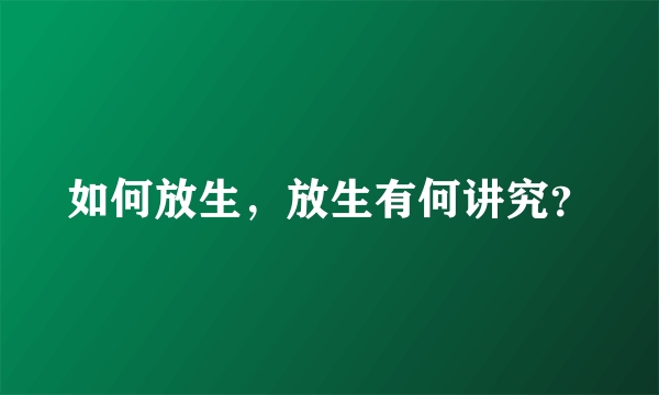 如何放生，放生有何讲究？