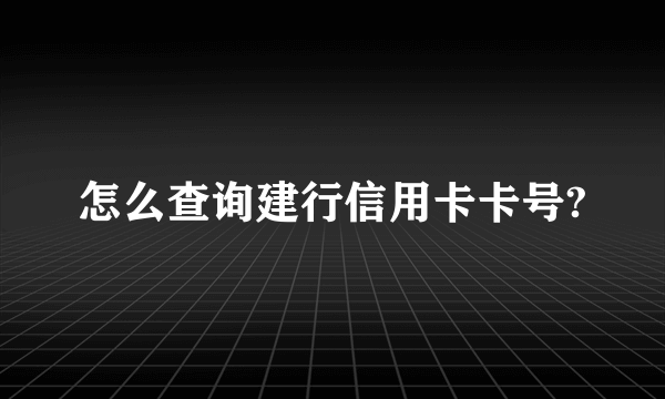 怎么查询建行信用卡卡号?