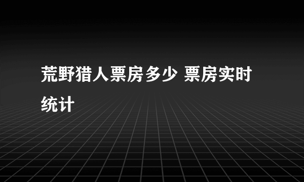 荒野猎人票房多少 票房实时统计