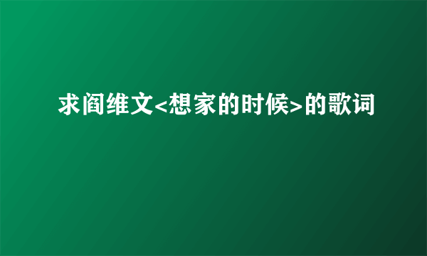 求阎维文<想家的时候>的歌词