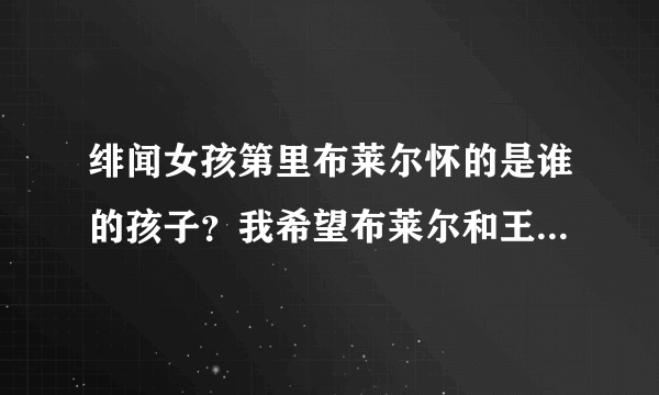 绯闻女孩第里布莱尔怀的是谁的孩子？我希望布莱尔和王子在一起，虽然恰克也很爱布莱尔，但他总是