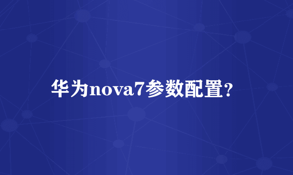 华为nova7参数配置？