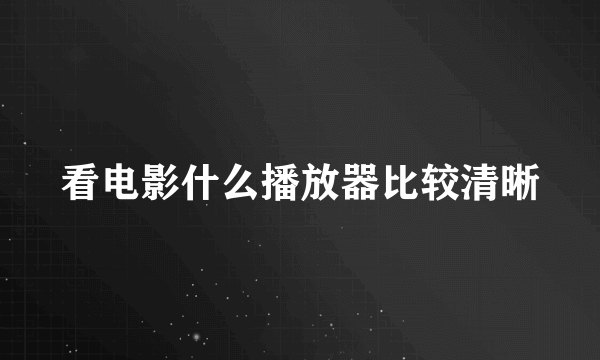 看电影什么播放器比较清晰