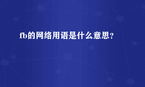 fb的网络用语是什么意思？