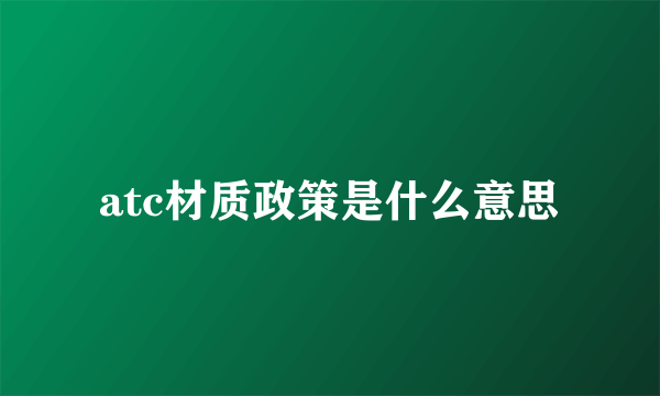 atc材质政策是什么意思