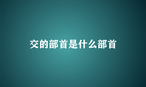 交的部首是什么部首