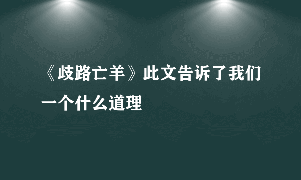 《歧路亡羊》此文告诉了我们一个什么道理