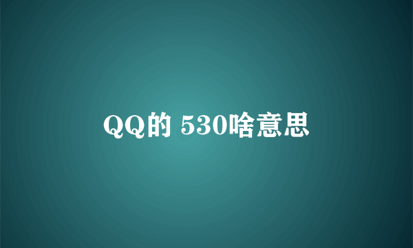 QQ的 530啥意思