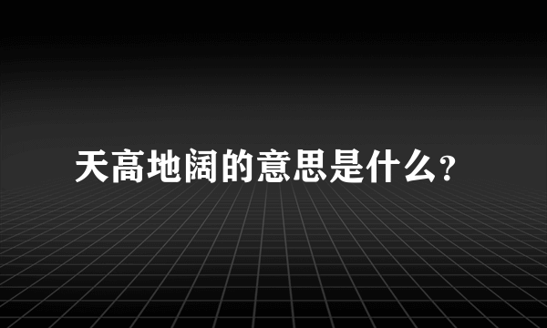 天高地阔的意思是什么？