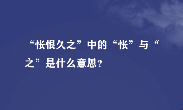 “怅恨久之”中的“怅”与“之”是什么意思？