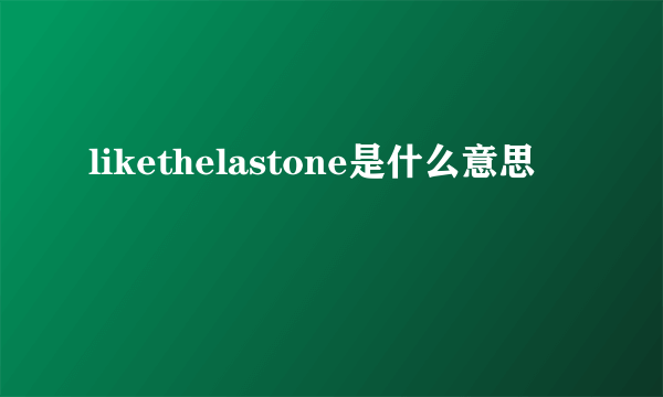 likethelastone是什么意思