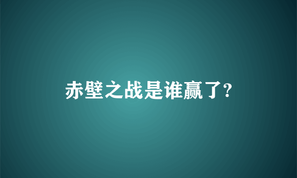 赤壁之战是谁赢了?