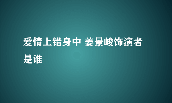 爱情上错身中 姜景峻饰演者是谁