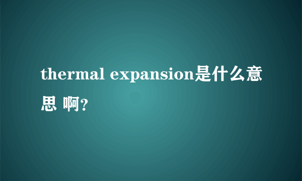 thermal expansion是什么意思 啊？