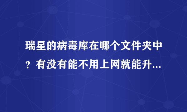 瑞星的病毒库在哪个文件夹中？有没有能不用上网就能升级病毒库？