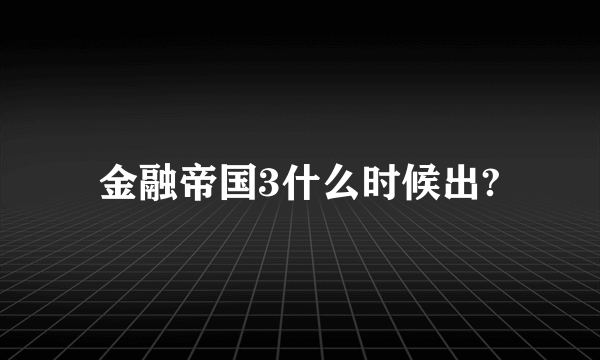 金融帝国3什么时候出?