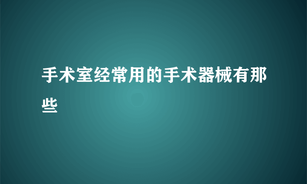 手术室经常用的手术器械有那些