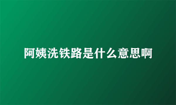 阿姨洗铁路是什么意思啊