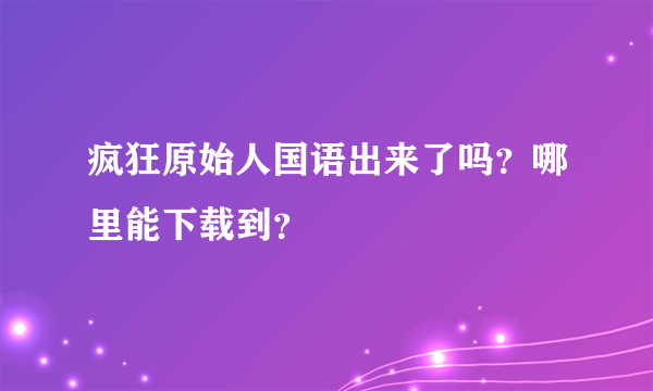 疯狂原始人国语出来了吗？哪里能下载到？