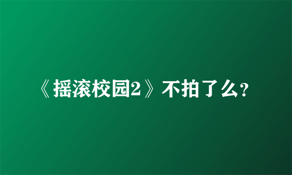 《摇滚校园2》不拍了么？