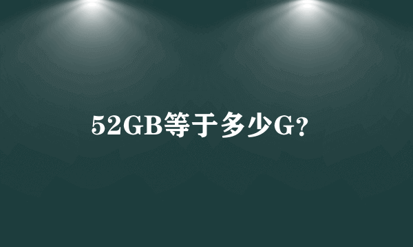 52GB等于多少G？