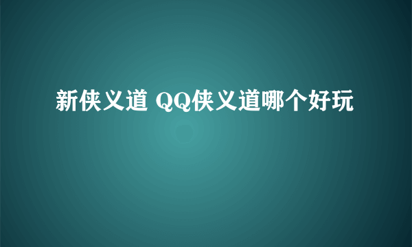 新侠义道 QQ侠义道哪个好玩