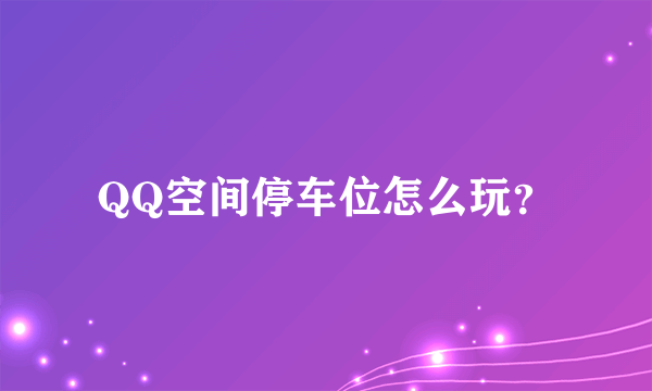 QQ空间停车位怎么玩？