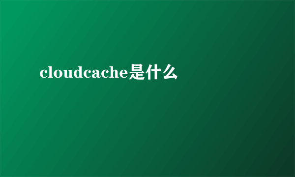 cloudcache是什么