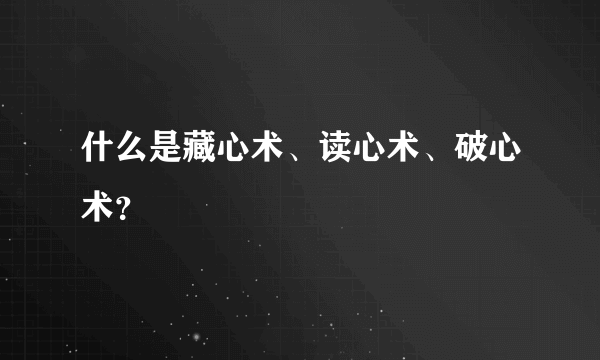 什么是藏心术、读心术、破心术？