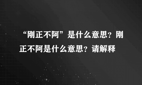 “刚正不阿”是什么意思？刚正不阿是什么意思？请解释