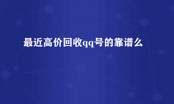 最近高价回收qq号的靠谱么