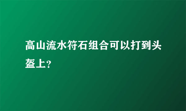 高山流水符石组合可以打到头盔上？