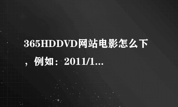 365HDDVD网站电影怎么下，例如：2011/1/22电影，里面的电影怎么用迅雷下。