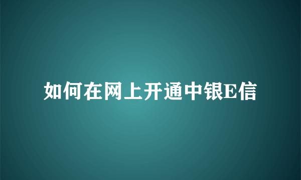 如何在网上开通中银E信