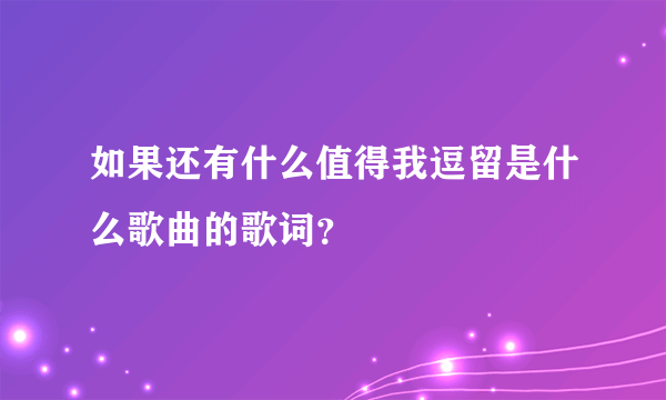 如果还有什么值得我逗留是什么歌曲的歌词？