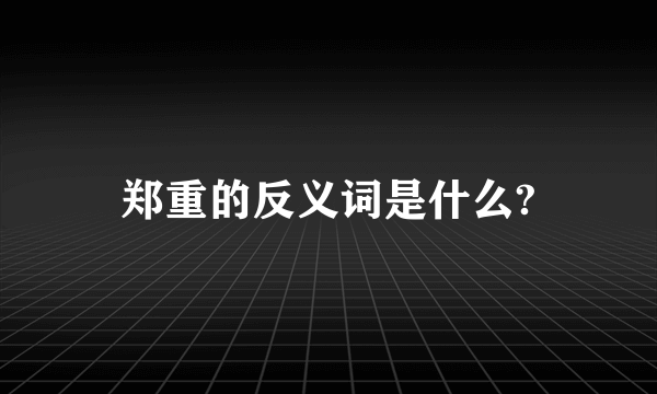 郑重的反义词是什么?