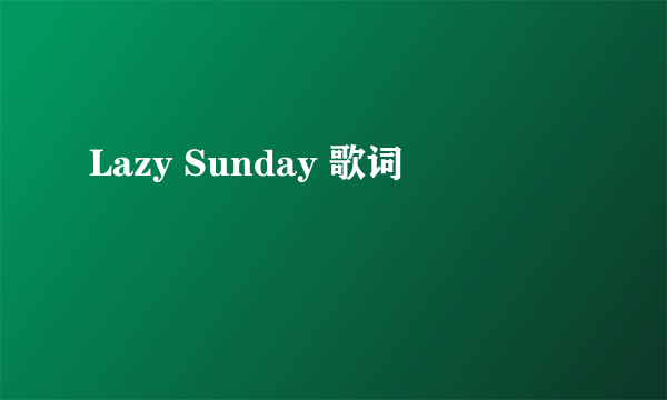 Lazy Sunday 歌词